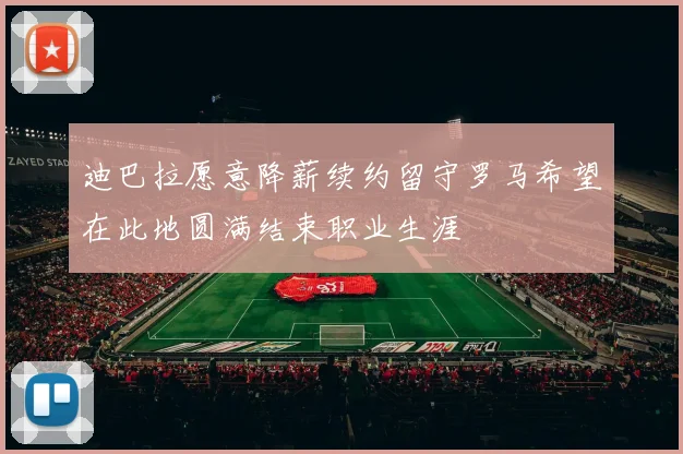 迪巴拉愿意降薪续约留守罗马希望在此地圆满结束职业生涯
