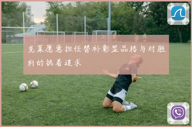 克莱愿意担任替补彰显品格与对胜利的执着追求