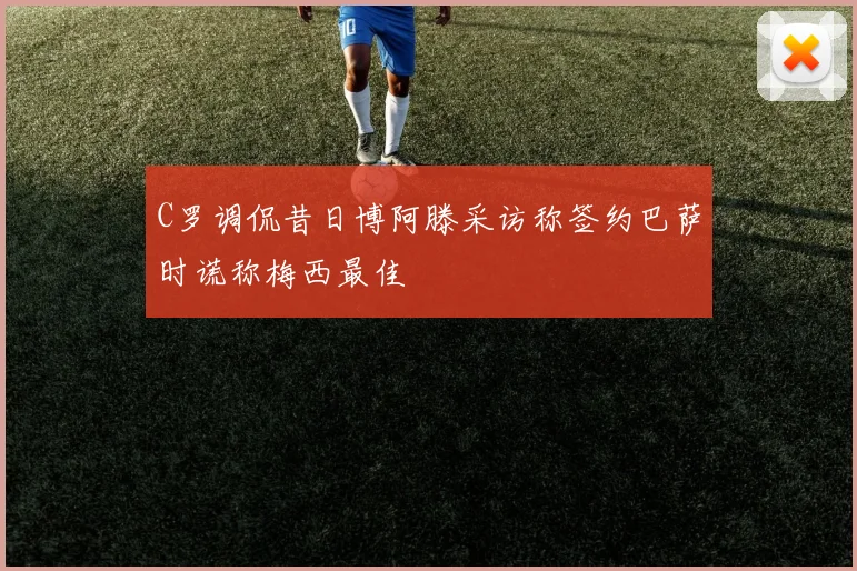 C罗调侃昔日博阿滕采访称签约巴萨时谎称梅西最佳